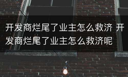 开发商烂尾了业主怎么救济 开发商烂尾了业主怎么救济呢