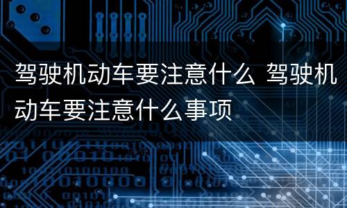 驾驶机动车要注意什么 驾驶机动车要注意什么事项