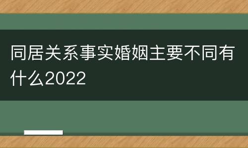 同居关系事实婚姻主要不同有什么2022