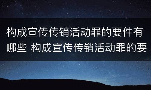 构成宣传传销活动罪的要件有哪些 构成宣传传销活动罪的要件有哪些内容