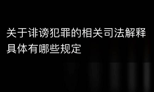 关于诽谤犯罪的相关司法解释具体有哪些规定
