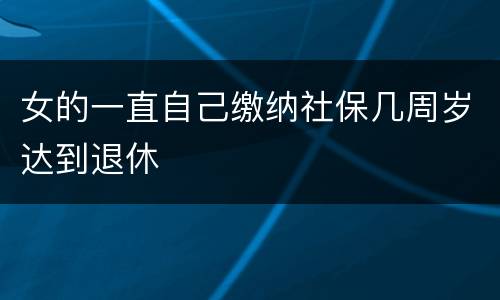 女的一直自己缴纳社保几周岁达到退休