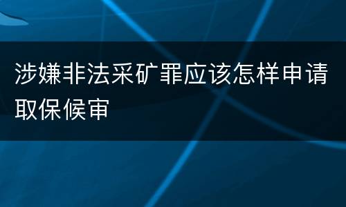 涉嫌非法采矿罪应该怎样申请取保候审