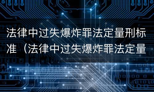 法律中过失爆炸罪法定量刑标准（法律中过失爆炸罪法定量刑标准是）