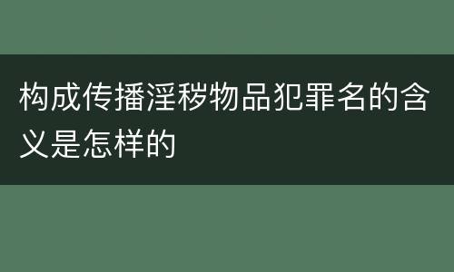 构成传播淫秽物品犯罪名的含义是怎样的