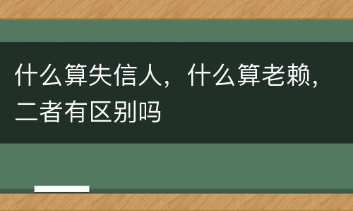 什么算失信人，什么算老赖，二者有区别吗