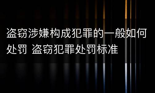 盗窃涉嫌构成犯罪的一般如何处罚 盗窃犯罪处罚标准
