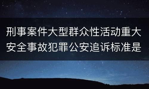 刑事案件大型群众性活动重大安全事故犯罪公安追诉标准是怎样规定