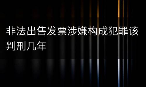 非法出售发票涉嫌构成犯罪该判刑几年