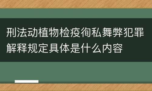 刑法动植物检疫徇私舞弊犯罪解释规定具体是什么内容