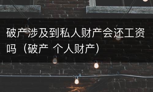 破产涉及到私人财产会还工资吗（破产 个人财产）