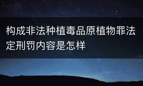 构成非法种植毒品原植物罪法定刑罚内容是怎样