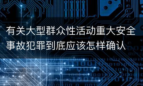 有关大型群众性活动重大安全事故犯罪到底应该怎样确认