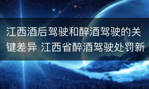 江西酒后驾驶和醉酒驾驶的关键差异 江西省醉酒驾驶处罚新标准