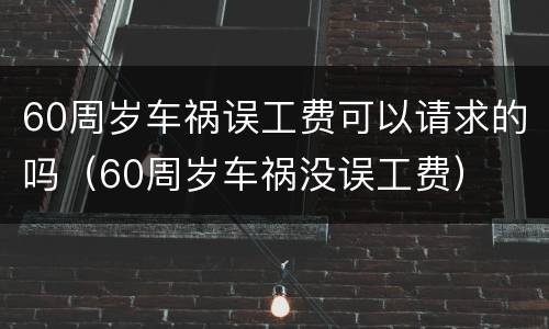 60周岁车祸误工费可以请求的吗（60周岁车祸没误工费）