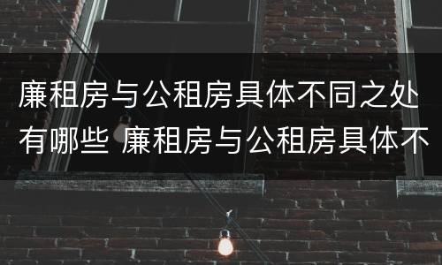 廉租房与公租房具体不同之处有哪些 廉租房与公租房具体不同之处有哪些特点