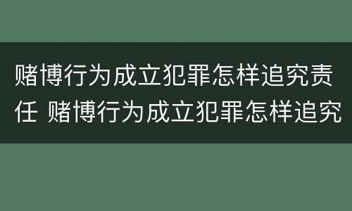 赌博行为成立犯罪怎样追究责任 赌博行为成立犯罪怎样追究责任和义务