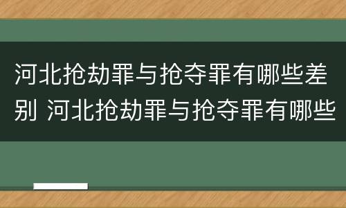 河北抢劫罪与抢夺罪有哪些差别 河北抢劫罪与抢夺罪有哪些差别呢