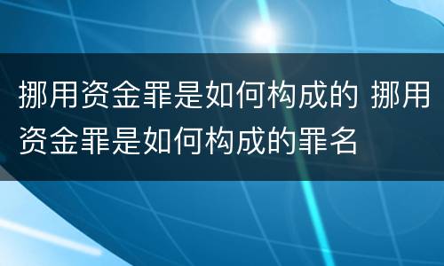 挪用资金罪是如何构成的 挪用资金罪是如何构成的罪名