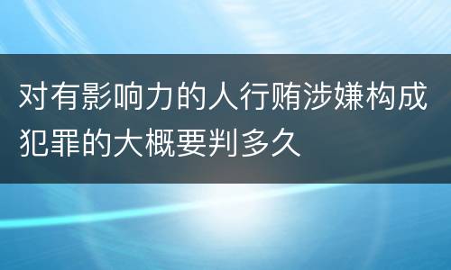 对有影响力的人行贿涉嫌构成犯罪的大概要判多久