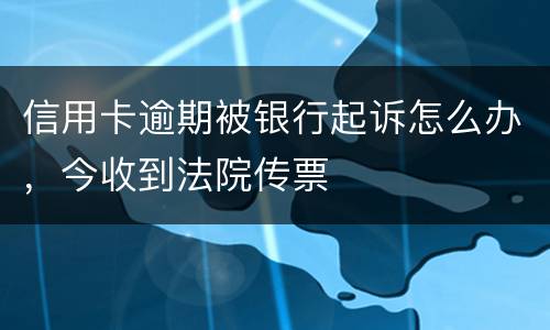 信用卡逾期被银行起诉怎么办，今收到法院传票