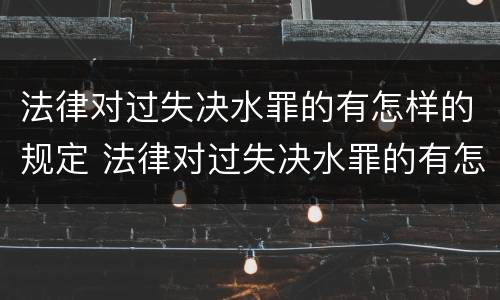 法律对过失决水罪的有怎样的规定 法律对过失决水罪的有怎样的规定吗