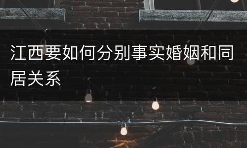 江西要如何分别事实婚姻和同居关系