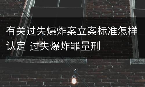 有关过失爆炸案立案标准怎样认定 过失爆炸罪量刑