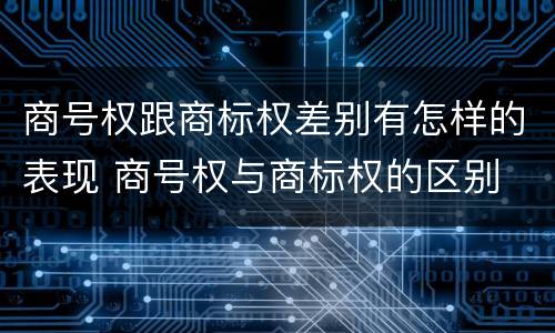 商号权跟商标权差别有怎样的表现 商号权与商标权的区别