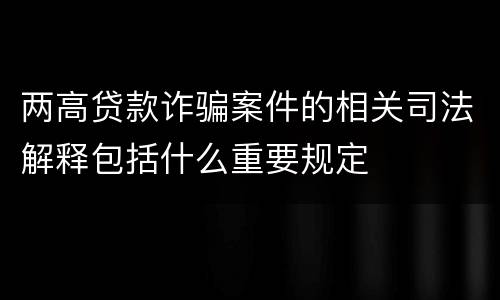 两高贷款诈骗案件的相关司法解释包括什么重要规定