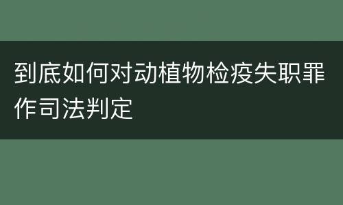 到底如何对动植物检疫失职罪作司法判定