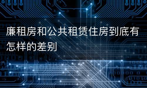 廉租房和公共租赁住房到底有怎样的差别