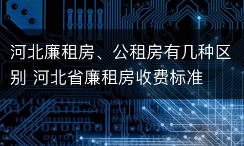 河北廉租房、公租房有几种区别 河北省廉租房收费标准