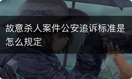 故意杀人案件公安追诉标准是怎么规定