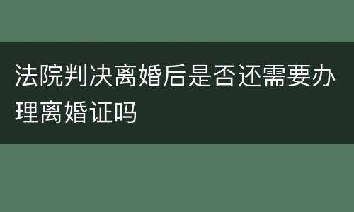 法院判决离婚后是否还需要办理离婚证吗