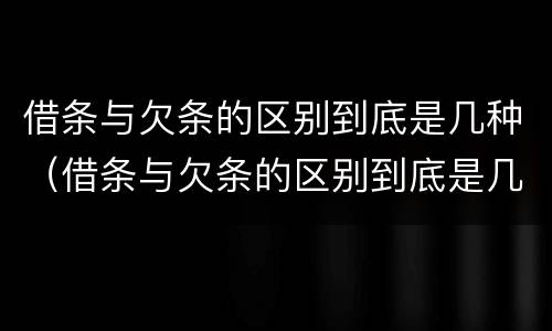 借条与欠条的区别到底是几种（借条与欠条的区别到底是几种情况）