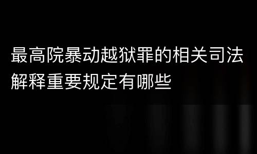 最高院暴动越狱罪的相关司法解释重要规定有哪些