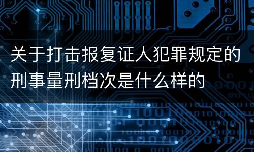 关于打击报复证人犯罪规定的刑事量刑档次是什么样的