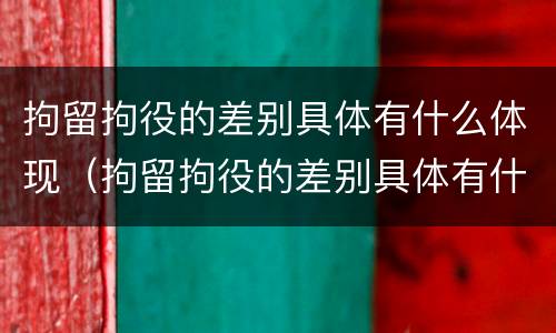 拘留拘役的差别具体有什么体现（拘留拘役的差别具体有什么体现和条件）
