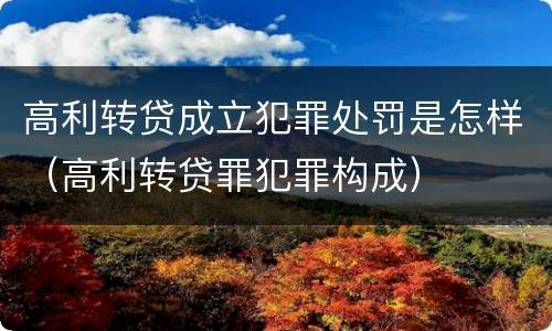 高利转贷成立犯罪处罚是怎样（高利转贷罪犯罪构成）