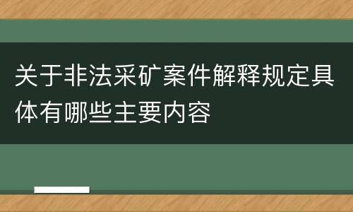关于非法采矿案件解释规定具体有哪些主要内容