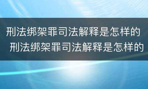 刑法绑架罪司法解释是怎样的 刑法绑架罪司法解释是怎样的呢