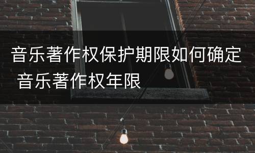 音乐著作权保护期限如何确定 音乐著作权年限