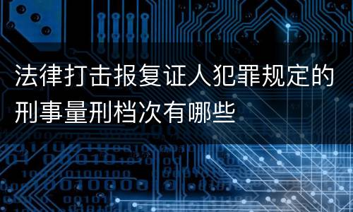 法律打击报复证人犯罪规定的刑事量刑档次有哪些