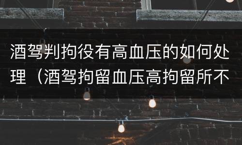 酒驾判拘役有高血压的如何处理（酒驾拘留血压高拘留所不收）