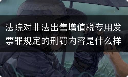 法院对非法出售增值税专用发票罪规定的刑罚内容是什么样的