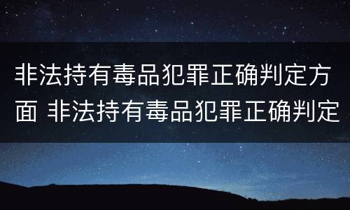 非法持有毒品犯罪正确判定方面 非法持有毒品犯罪正确判定方面的措施
