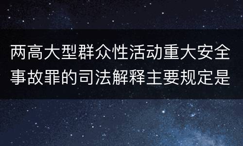 两高大型群众性活动重大安全事故罪的司法解释主要规定是什么