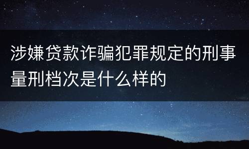 涉嫌贷款诈骗犯罪规定的刑事量刑档次是什么样的