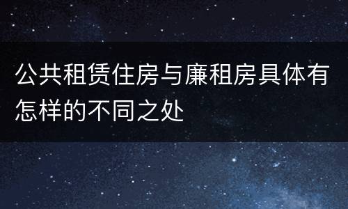 公共租赁住房与廉租房具体有怎样的不同之处